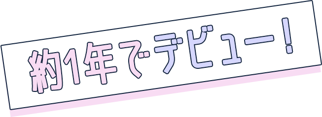 約1年でデビュー！