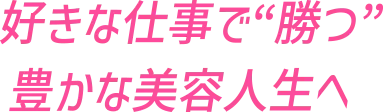 好きな仕事で”勝つ”豊かな美容人生へ
